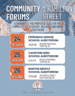 An informational poster announcing "Community Forums 2 Hamilton Street." It states: "Learn about the proposed uses for the former Coyle & Cassidy Building and share your views." Below are three orange boxes with dates and corresponding white boxes with forum details: June 24, 2025, 10:00 AM: Friedman Middle School Auditorium, 500 Norton Avenue, Taunton, MA. June 25, 2025, 5:00 PM: Taunton High School Auditorium, 50 Williams Street, Taunton, MA. June 26, 2025, 10:00 AM: Martin Middle School Auditorium, 131 Caswell Street, East Taunton, MA. The Taunton Public Schools logo and website "www.tauntonschoools.org" are at the bottom.
